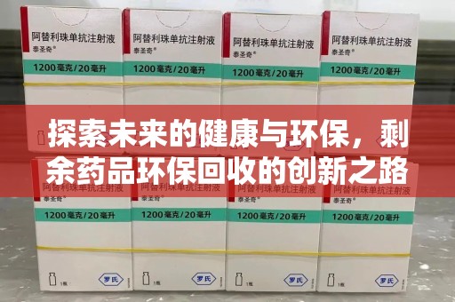 珠海探索未来的健康与环保，剩余药品环保回收的创新之路