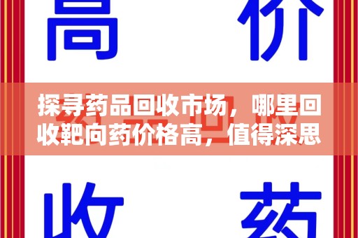 珠海探寻药品回收市场，哪里回收靶向药价格高，值得深思