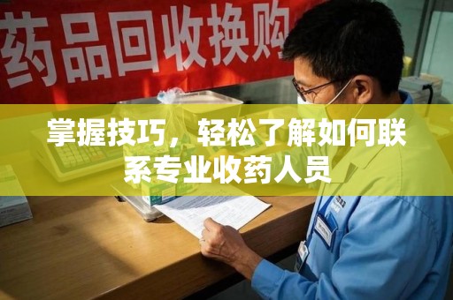 珠海掌握技巧，轻松了解如何联系专业收药人员
