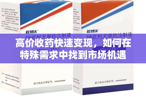 珠海高价收药快速变现，如何在特殊需求中找到市场机遇