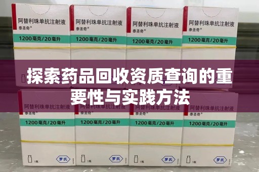 珠海探索药品回收资质查询的重要性与实践方法
