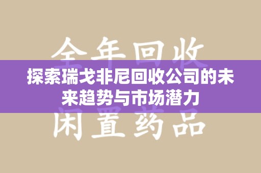 珠海探索瑞戈非尼回收公司的未来趋势与市场潜力