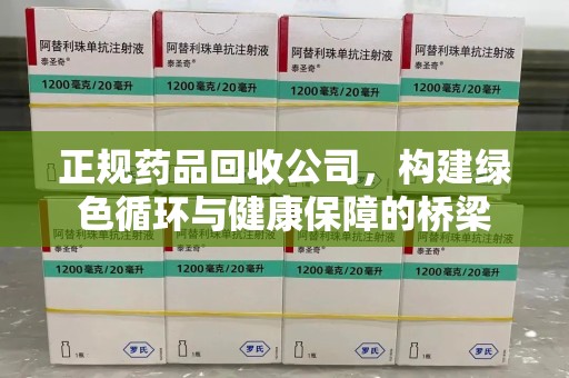 珠海正规药品回收公司，构建绿色循环与健康保障的桥梁