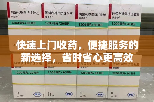 珠海快速上门收药，便捷服务的新选择，省时省心更高效