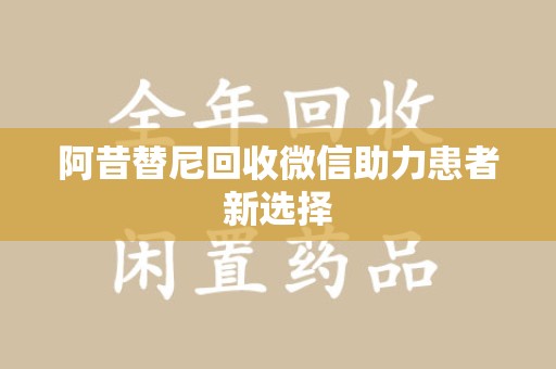 珠海阿昔替尼回收微信助力患者新选择