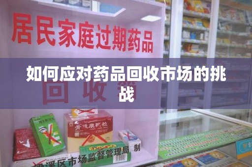 珠海如何应对药品回收市场的挑战