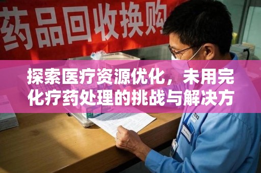 珠海探索医疗资源优化，未用完化疗药处理的挑战与解决方案