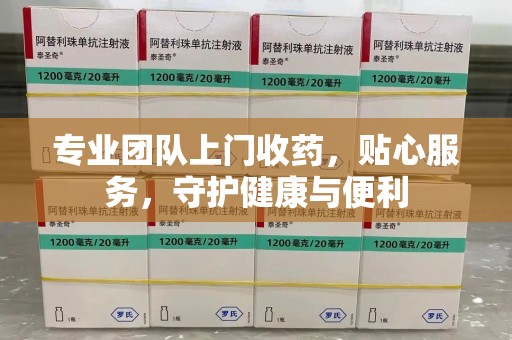 珠海专业团队上门收药，贴心服务，守护健康与便利