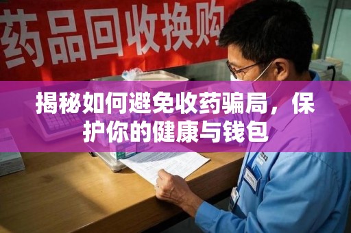珠海揭秘如何避免收药骗局，保护你的健康与钱包