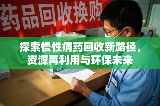 珠海探索慢性病药回收新路径，资源再利用与环保未来