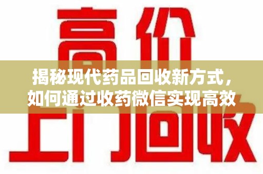 珠海揭秘现代药品回收新方式，如何通过收药微信实现高效环保