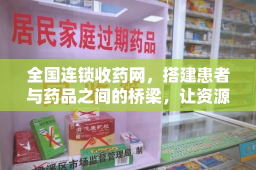 珠海全国连锁收药网，搭建患者与药品之间的桥梁，让资源更高效流动
