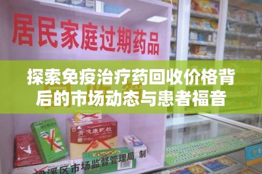 珠海探索免疫治疗药回收价格背后的市场动态与患者福音