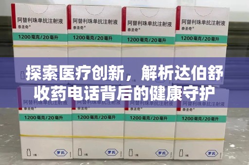 珠海探索医疗创新，解析达伯舒收药电话背后的健康守护