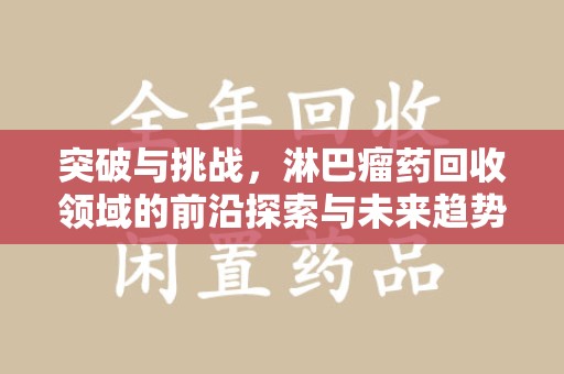 珠海突破与挑战，淋巴瘤药回收领域的前沿探索与未来趋势
