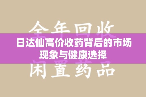 珠海日达仙高价收药背后的市场现象与健康选择