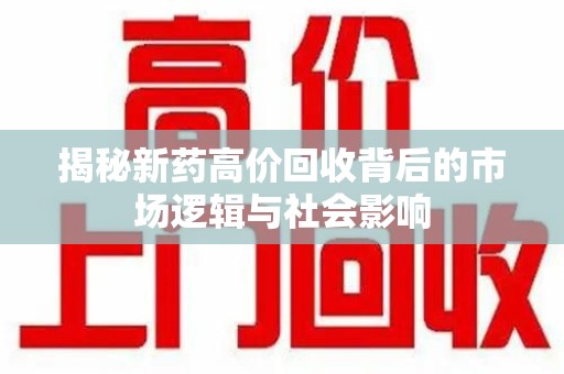 珠海揭秘新药高价回收背后的市场逻辑与社会影响