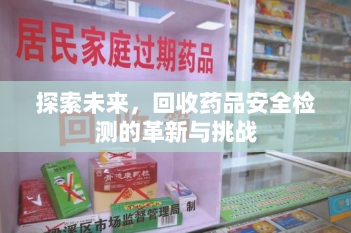 珠海探索未来，回收药品安全检测的革新与挑战