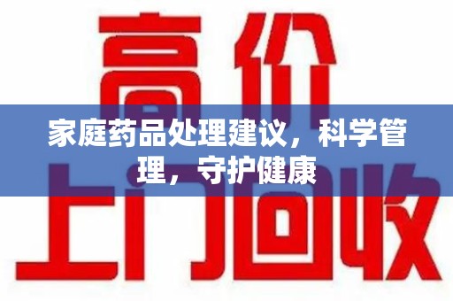 珠海家庭药品处理建议，科学管理，守护健康