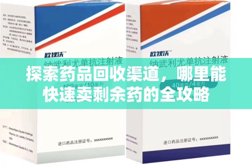 珠海探索药品回收渠道，哪里能快速卖剩余药的全攻略