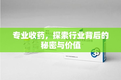 珠海专业收药，探索行业背后的秘密与价值