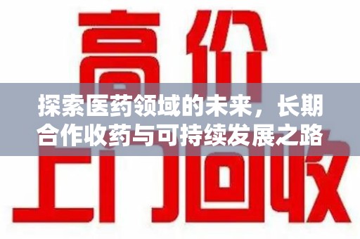 珠海探索医药领域的未来，长期合作收药与可持续发展之路