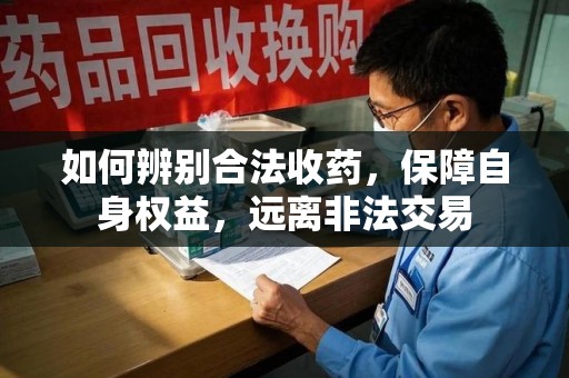 珠海如何辨别合法收药，保障自身权益，远离非法交易