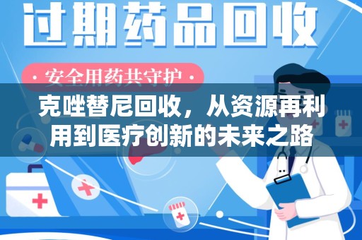 珠海克唑替尼回收，从资源再利用到医疗创新的未来之路