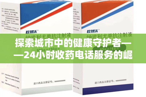 珠海探索城市中的健康守护者——24小时收药电话服务的崛起