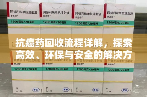 珠海抗癌药回收流程详解，探索高效、环保与安全的解决方案