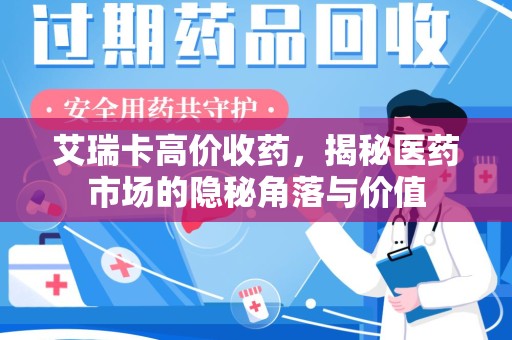 珠海艾瑞卡高价收药，揭秘医药市场的隐秘角落与价值