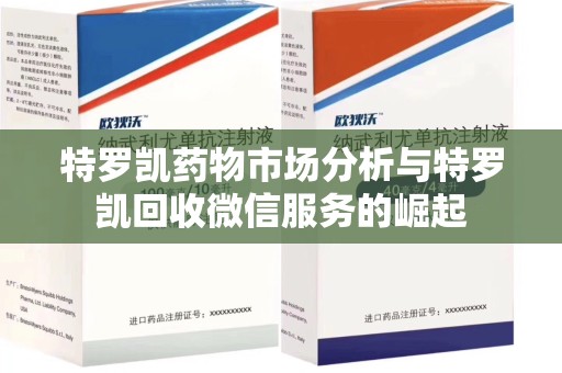 珠海特罗凯药物市场分析与特罗凯回收微信服务的崛起