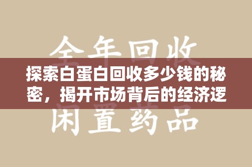 珠海探索白蛋白回收多少钱的秘密，揭开市场背后的经济逻辑