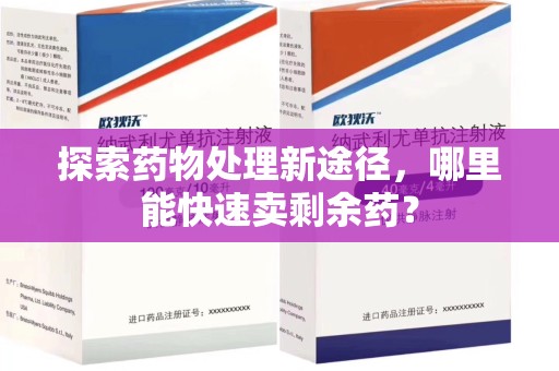 珠海探索药物处理新途径，哪里能快速卖剩余药？