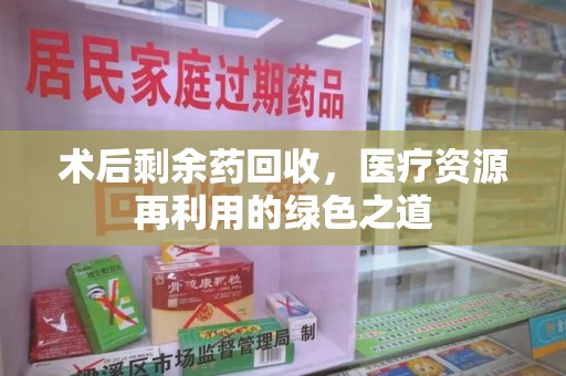 珠海术后剩余药回收，医疗资源再利用的绿色之道