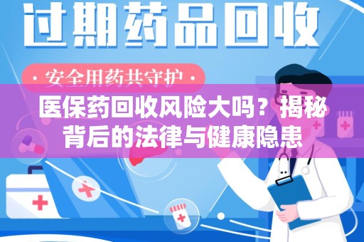 珠海医保药回收风险大吗？揭秘背后的法律与健康隐患
