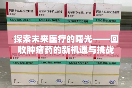 珠海探索未来医疗的曙光——回收肿瘤药的新机遇与挑战