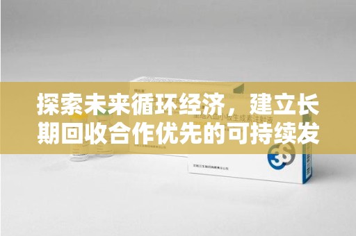 珠海探索未来循环经济，建立长期回收合作优先的可持续发展之路