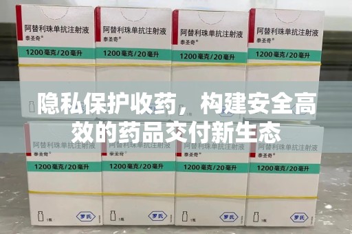 珠海隐私保护收药，构建安全高效的药品交付新生态
