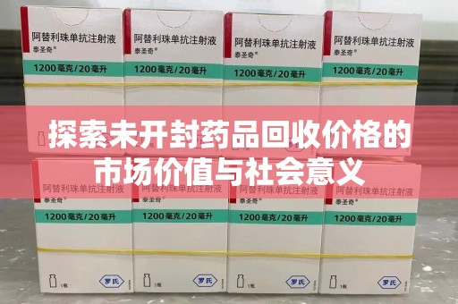 珠海探索未开封药品回收价格的市场价值与社会意义