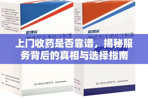 珠海上门收药是否靠谱，揭秘服务背后的真相与选择指南