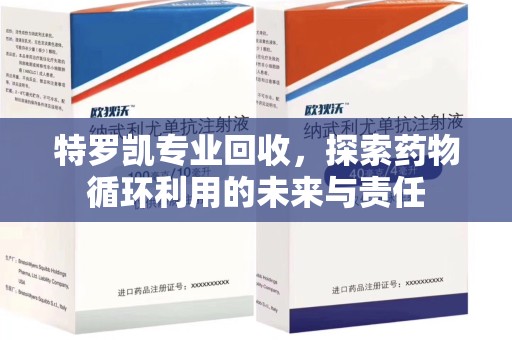 珠海特罗凯专业回收，探索药物循环利用的未来与责任