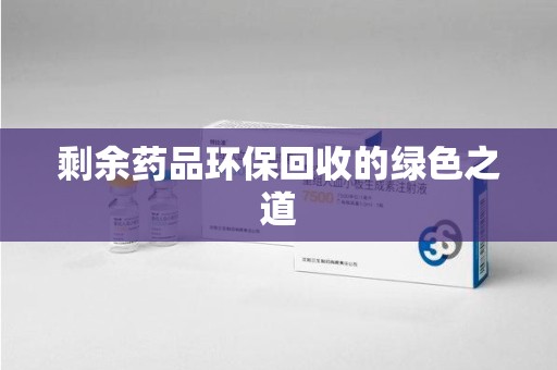 珠海剩余药品环保回收的绿色之道