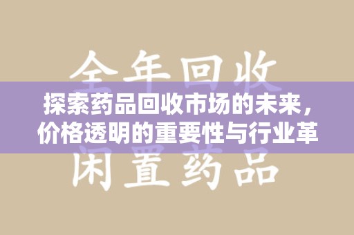 珠海探索药品回收市场的未来，价格透明的重要性与行业革新