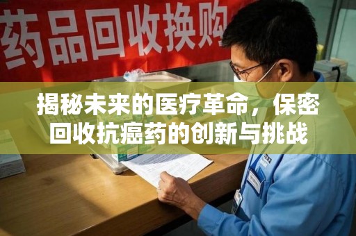珠海揭秘未来的医疗革命，保密回收抗癌药的创新与挑战