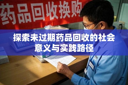 珠海探索未过期药品回收的社会意义与实践路径