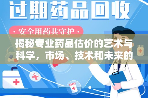 珠海揭秘专业药品估价的艺术与科学，市场、技术和未来的交汇点