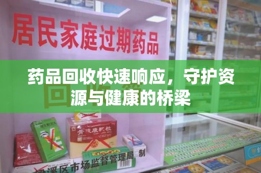 珠海药品回收快速响应，守护资源与健康的桥梁