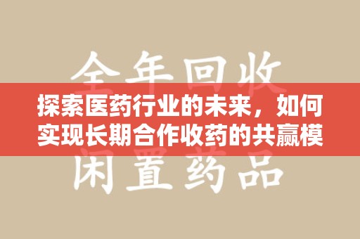 珠海探索医药行业的未来，如何实现长期合作收药的共赢模式