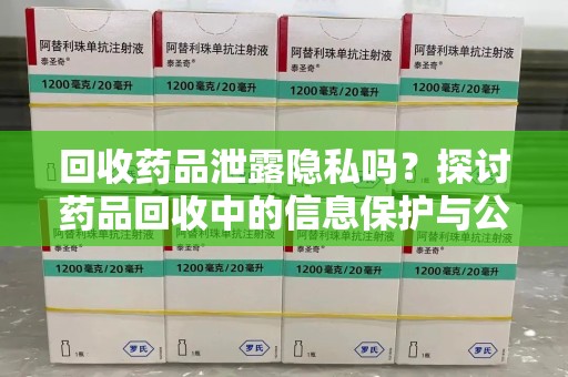 珠海回收药品泄露隐私吗？探讨药品回收中的信息保护与公众疑虑